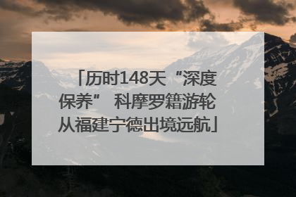 历时148天“深度保养” 科摩罗籍游轮从福建宁德出境远航