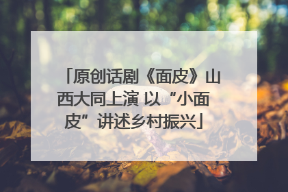 原创话剧《面皮》山西大同上演 以“小面皮”讲述乡村振兴