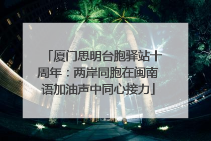 厦门思明台胞驿站十周年：两岸同胞在闽南语加油声中同心接力