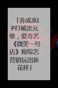 养成系IP打破次元壁，爱奇艺《微笑一号店》将综艺营销玩出新花样