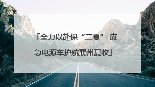 全力以赴保“三夏” 应急电源车护航襄州夏收