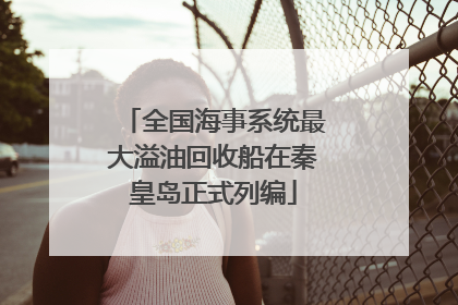 全国海事系统最大溢油回收船在秦皇岛正式列编