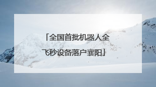 全国首批机器人全飞秒设备落户襄阳