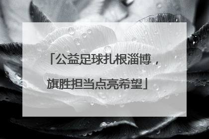 公益足球扎根淄博，旗胜担当点亮希望