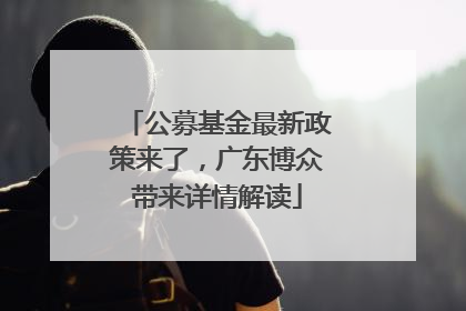 公募基金最新政策来了，广东博众带来详情解读