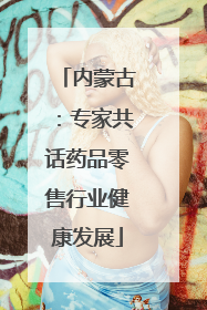 内蒙古：专家共话药品零售行业健康发展