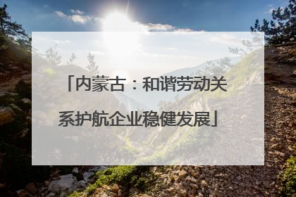 内蒙古：和谐劳动关系护航企业稳健发展