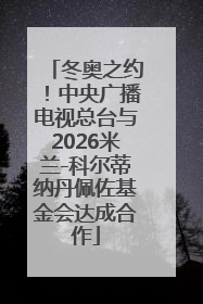 冬奥之约！中央广播电视总台与2026米兰-科尔蒂纳丹佩佐基金会达成合作