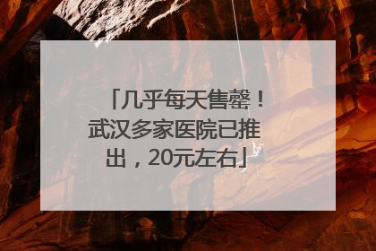 几乎每天售罄！武汉多家医院已推出，20元左右