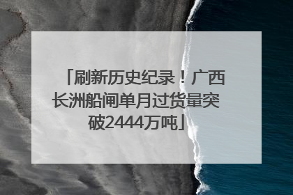 刷新历史纪录！广西长洲船闸单月过货量突破2444万吨