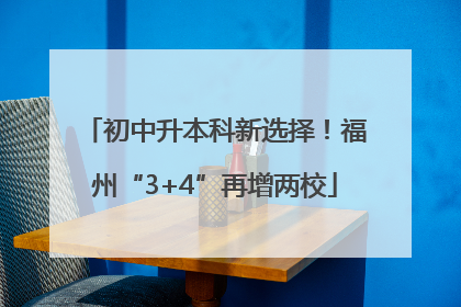 初中升本科新选择！福州“3+4”再增两校