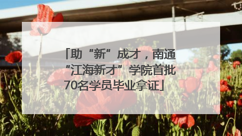 助“新”成才，南通“江海新才”学院首批70名学员毕业拿证