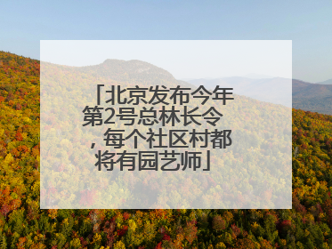 北京发布今年第2号总林长令，每个社区村都将有园艺师