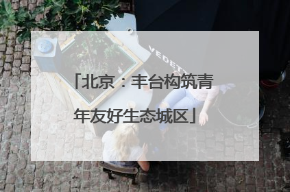 北京：丰台构筑青年友好生态城区