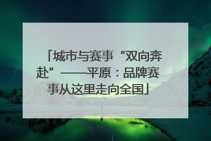 城市与赛事“双向奔赴”——平原：品牌赛事从这里走向全国