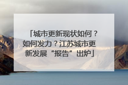 城市更新现状如何？如何发力？江苏城市更新发展“报告”出炉
