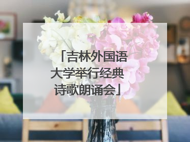 吉林外国语大学举行经典诗歌朗诵会