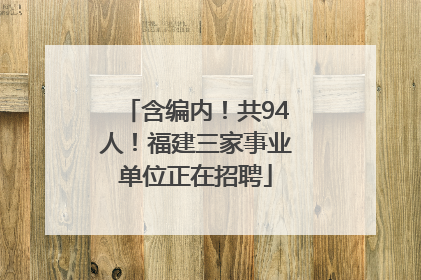 含编内！共94人！福建三家事业单位正在招聘