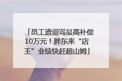 员工遭谩骂最高补偿10万元！胖东来“店王”业绩快赶超山姆