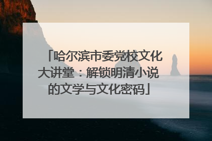 哈尔滨市委党校文化大讲堂：解锁明清小说的文学与文化密码