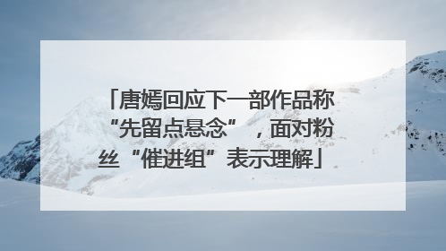 唐嫣回应下一部作品称“先留点悬念”，面对粉丝“催进组”表示理解