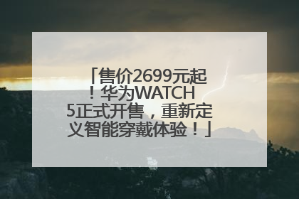 售价2699元起！华为WATCH 5正式开售，重新定义智能穿戴体验！