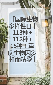 国际生物多样性日丨113种+112种+15种！重庆生物因多样而精彩