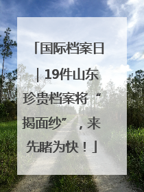 国际档案日｜19件山东珍贵档案将“揭面纱”，来先睹为快！