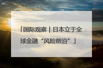 国际观察｜日本立于全球金融“风险前沿”
