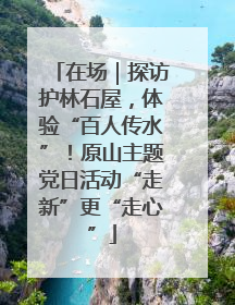在场｜探访护林石屋，体验“百人传水”！原山主题党日活动“走新”更“走心”