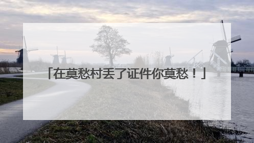在莫愁村丢了证件你莫愁！