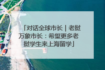 对话全球市长｜老挝万象市长：希望更多老挝学生来上海留学