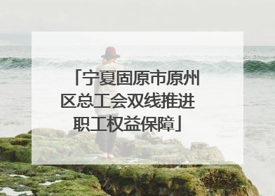 宁夏固原市原州区总工会双线推进职工权益保障