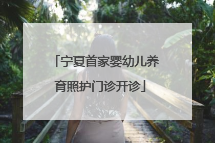 宁夏首家婴幼儿养育照护门诊开诊