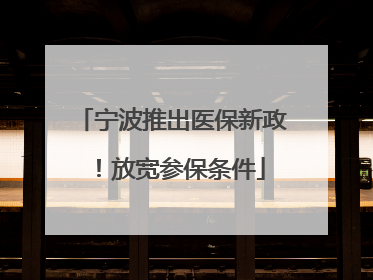 宁波推出医保新政！放宽参保条件
