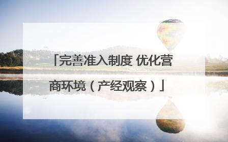 完善准入制度 优化营商环境（产经观察）