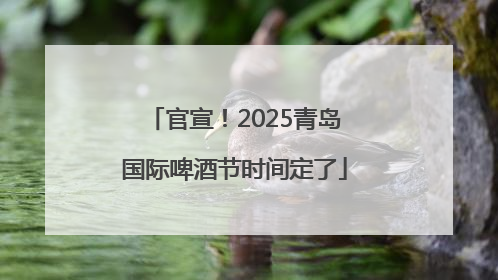 官宣！2025青岛国际啤酒节时间定了