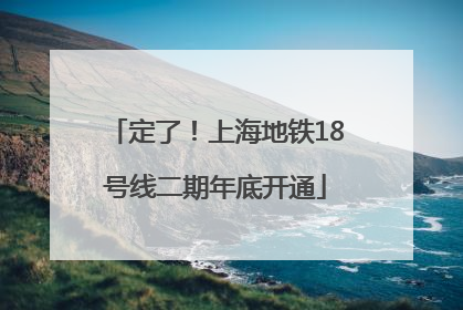 定了！上海地铁18号线二期年底开通