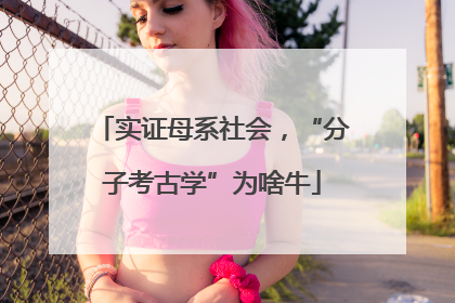 实证母系社会，“分子考古学”为啥牛