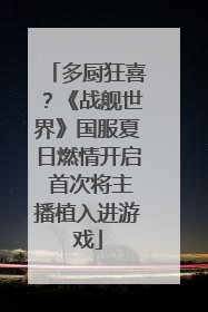 多厨狂喜？《战舰世界》国服夏日燃情开启 首次将主播植入进游戏