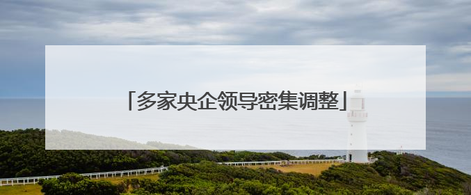 多家央企领导密集调整