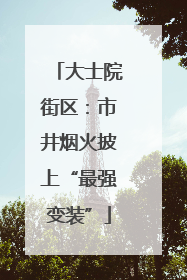 大士院街区：市井烟火披上“最强变装”
