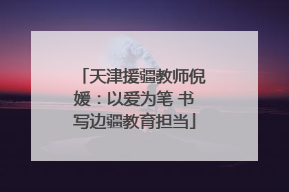 天津援疆教师倪媛：以爱为笔 书写边疆教育担当