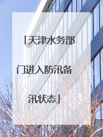 天津水务部门进入防汛备汛状态
