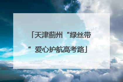 天津蓟州“绿丝带”爱心护航高考路