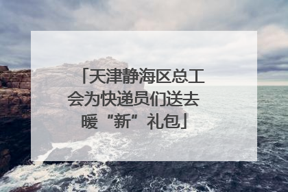天津静海区总工会为快递员们送去暖“新”礼包
