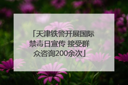天津铁警开展国际禁毒日宣传 接受群众咨询200余次