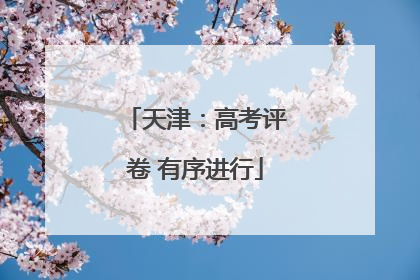 天津：高考评卷 有序进行