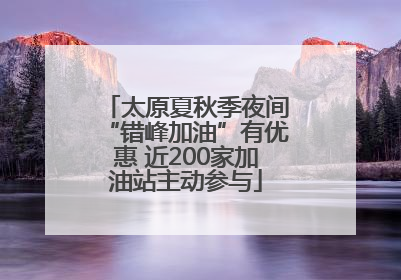 太原夏秋季夜间“错峰加油”有优惠 近200家加油站主动参与