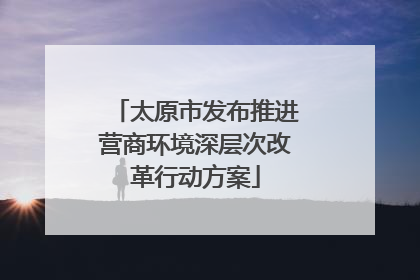 太原市发布推进营商环境深层次改革行动方案